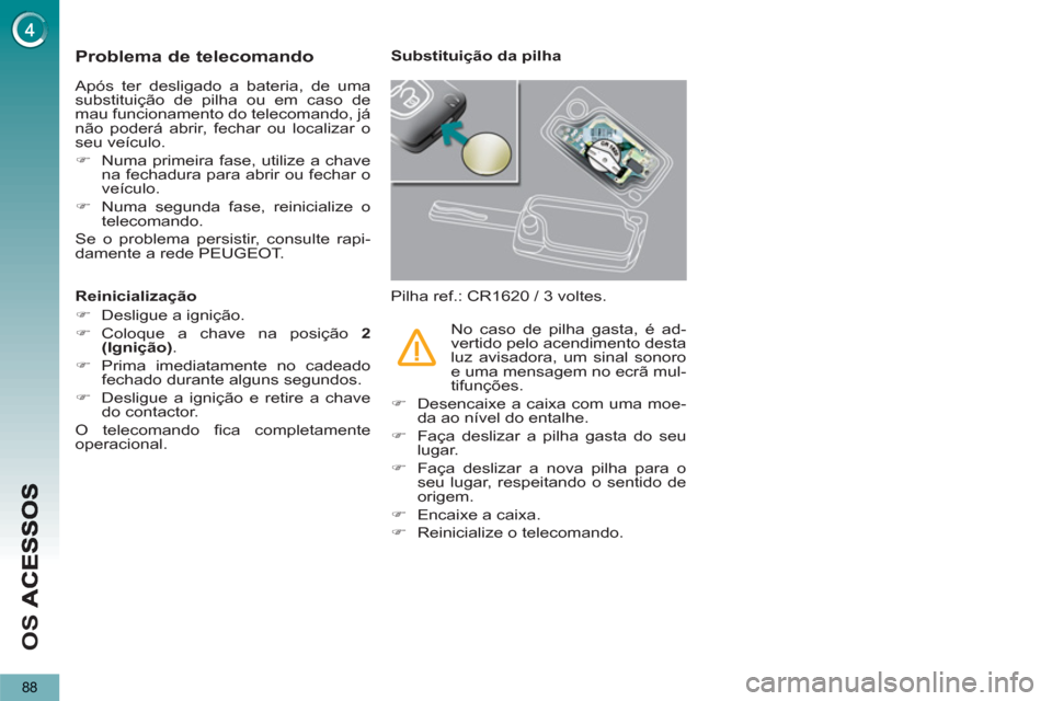 Peugeot 3008 Hybrid 4 2012  Manual do proprietário (in Portuguese) O
S 
88
Problema de telecomando
  Após ter desligado a bateria, de uma 
substituição de pilha ou em caso de 
mau funcionamento do telecomando, já 
não poderá abrir, fechar ou localizar o 
seu ve