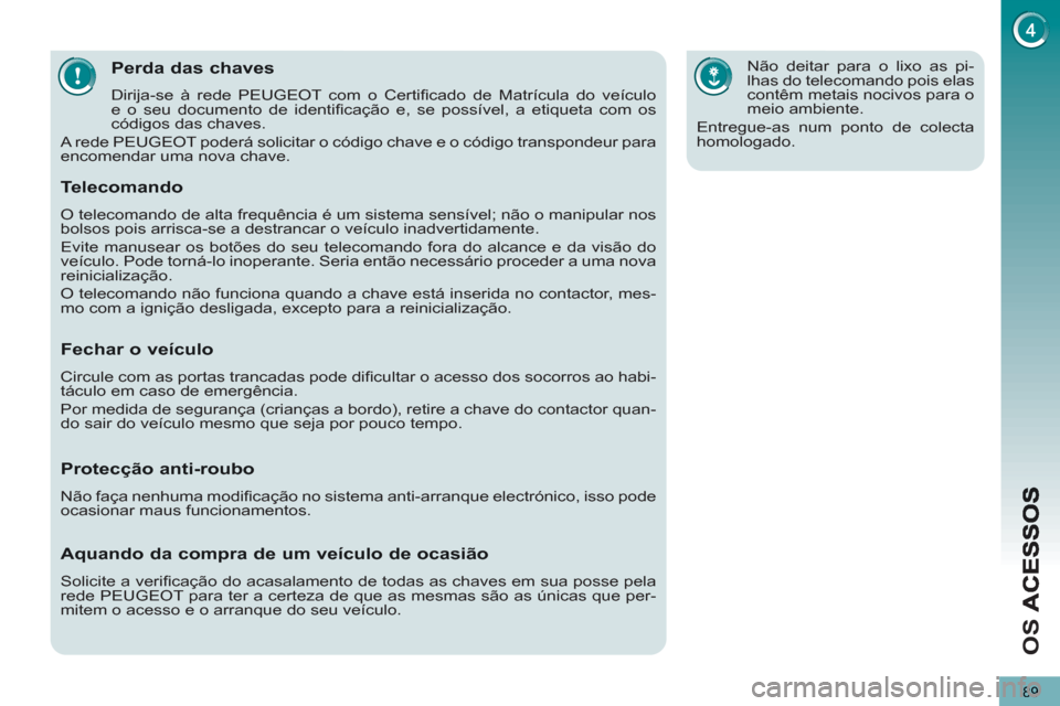 Peugeot 3008 Hybrid 4 2012  Manual do proprietário (in Portuguese) O
S 
89
Perda das chaves
  Dirija-se à rede PEUGEOT com o Certiﬁ cado de Matrícula do veículo 
e o seu documento de identiﬁ cação e, se possível, a etiqueta com os 
códigos das chaves. 
  A