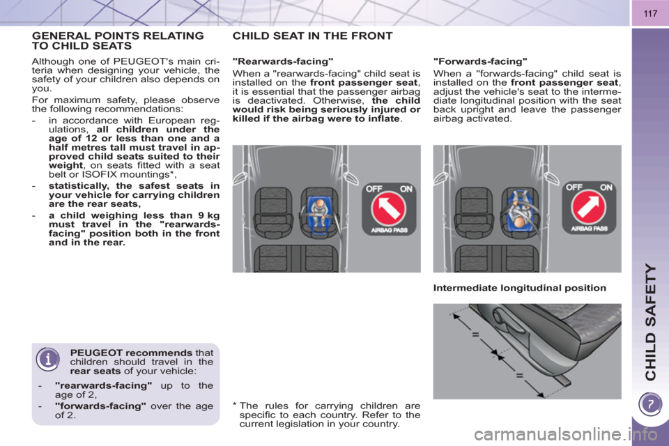 Peugeot 3008 Hybrid 4 2011  Owners Manual CHILD SAFETY
11 7
   
PEUGEOT recommends 
 that 
children should travel in the 
  rear seats 
 of your vehicle: 
   
 
-   "rearwards-facing" 
 up to the 
age of 2, 
   
-   "forwards-facing" 
 over t