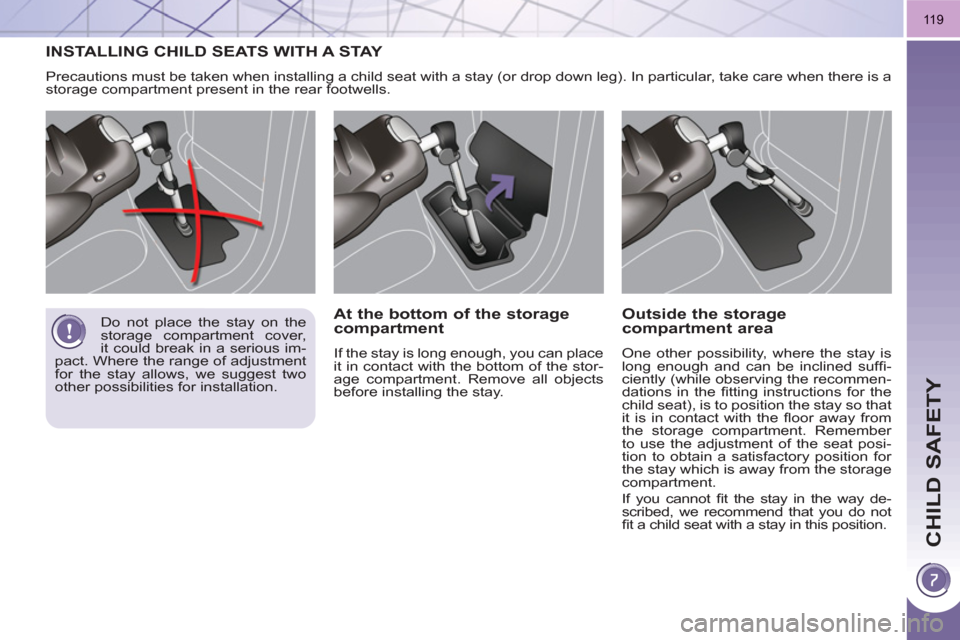 Peugeot 3008 Hybrid 4 2011  Owners Manual CHILD SAFETY
119
INSTALLING CHILD SEATS WITH A STAY 
  Precautions must be taken when installing a child seat with a stay (or drop down leg). In particular, take care when there is a 
storage compartm