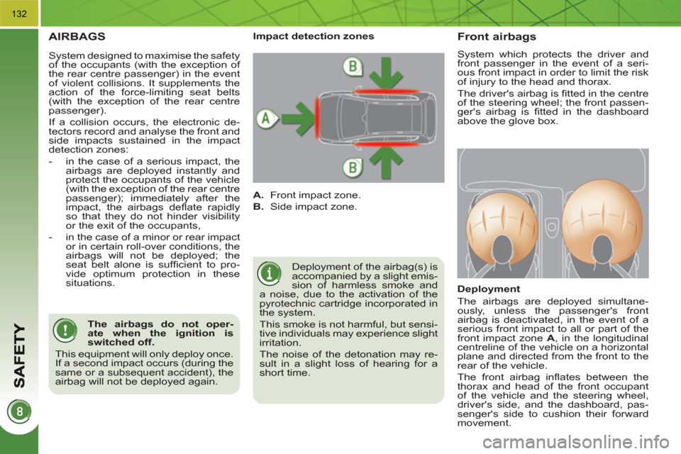 Peugeot 3008 Hybrid 4 2011  Owners Manual 132
  AIRBAGS
 
Deployment of the airbag(s) is 
accompanied by a slight emis-
sion of harmless smoke and 
a noise, due to the activation of the 
pyrotechnic cartridge incorporated in 
the system. 
  T