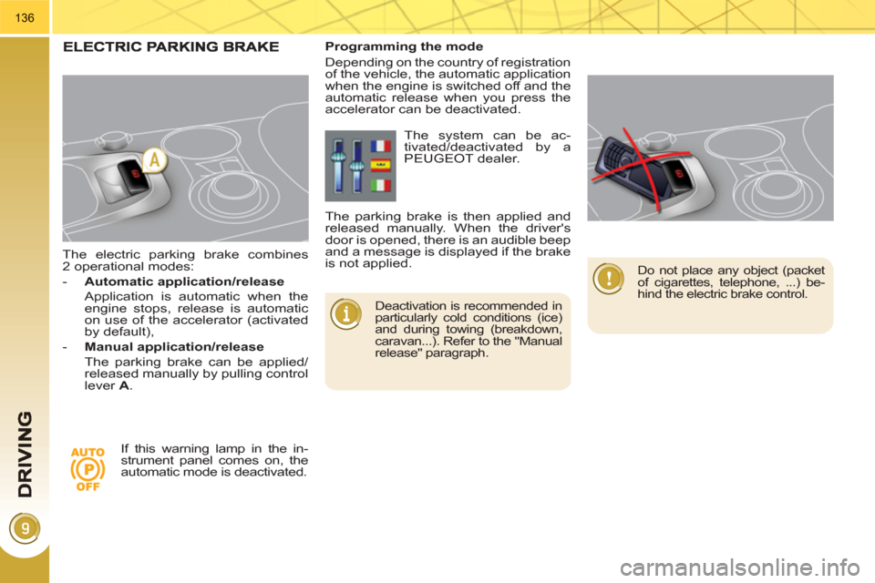 Peugeot 3008 Hybrid 4 2011  Owners Manual 136
   
The electric parking brake combines 
2 operational modes: 
   
 
-   Automatic application/release 
   
  Application is automatic when the 
engine stops, release is automatic 
on use of the a
