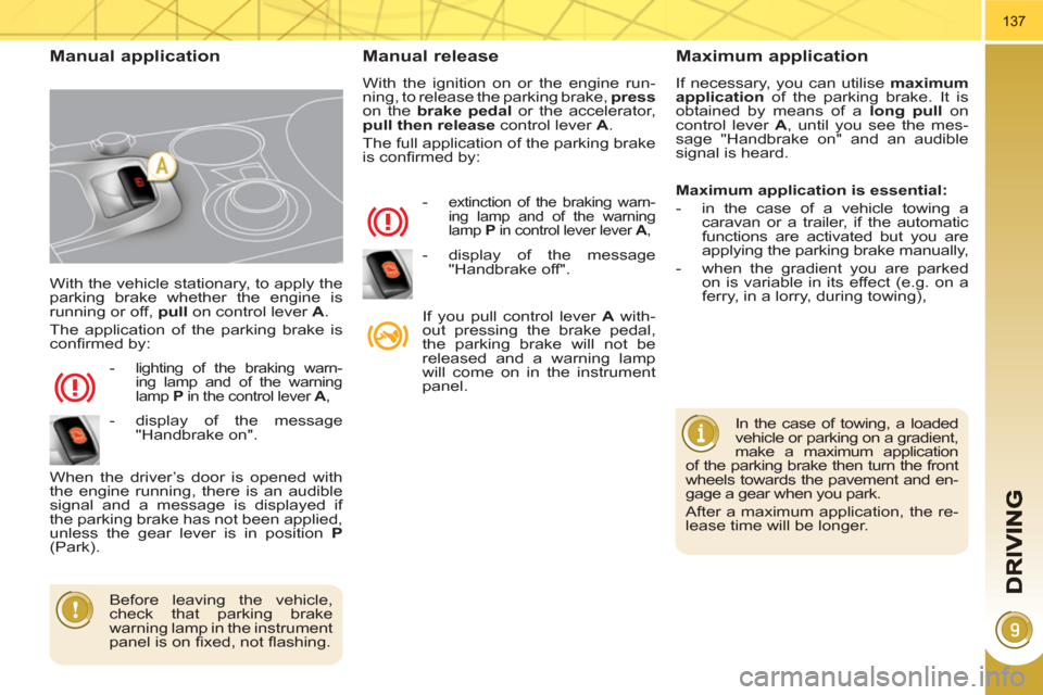 Peugeot 3008 Hybrid 4 2011  Owners Manual 137
  With the vehicle stationary, to apply the 
parking brake whether the engine is 
running or off,  pull 
 on control lever  A 
. 
  The application of the parking brake is 
conﬁ rmed by: 
   
 
