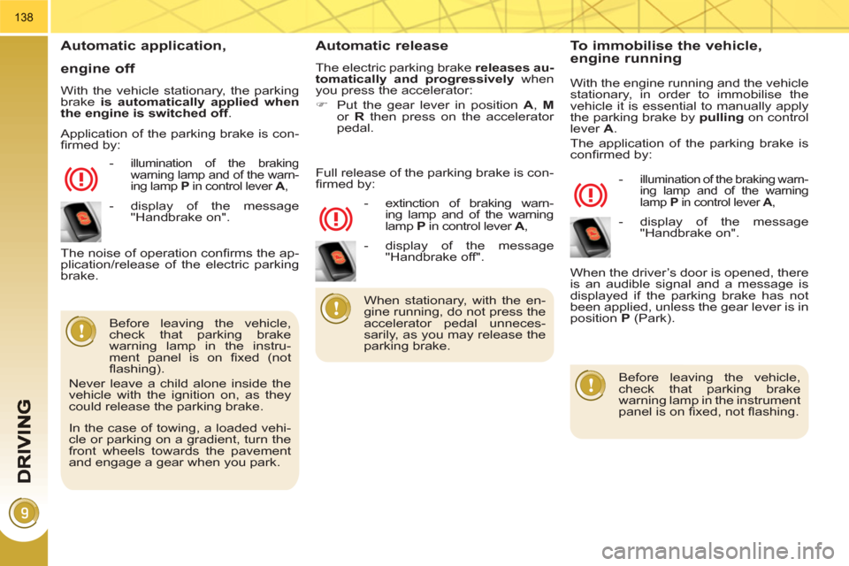 Peugeot 3008 Hybrid 4 2011  Owners Manual 138
   Automatic application, 
engine off 
 
With the vehicle stationary, the parking 
brake  is automatically applied when 
the engine is switched off.  
   
 
-  
illumination of the braking 
warnin