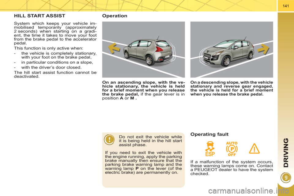 Peugeot 3008 Hybrid 4 2011 Owners Manual 141
HILL START ASSIST
System which keeps your vehicle im-
mobilised temporarily (approximately
2 seconds) when starting on a gradi-
ent, the time it takes to move your foot
from the brake pedal t Peugeot 3008 Hybrid 4 2011 Owners Manual 141
HILL START ASSIST
System which keeps your vehicle im-
mobilised temporarily (approximately
2 seconds) when starting on a gradi-
ent, the time it takes to move your foot
from the brake pedal t