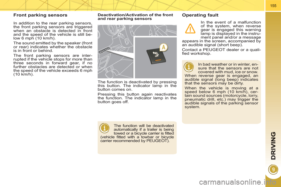 Peugeot 3008 Hybrid 4 2011  Owners Manual 155
  In addition to the rear parking sensors, 
the front parking sensors are triggered 
when an obstacle is detected in front 
and the speed of the vehicle is still be-
low 6 mph (10 km/h). 
  The so
