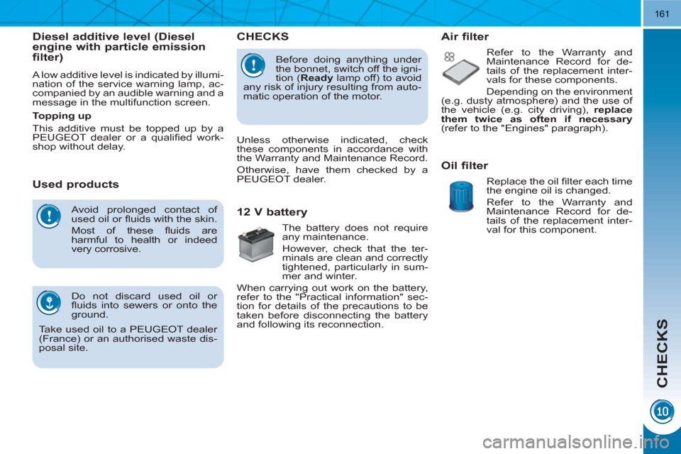 Peugeot 3008 Hybrid 4 2011 Owners Manual CHECKS
161
Avoid prolonged contact of
used oil or fl uids with the skin.
Most of these fl uids are
harmful to health or indeed
very corrosive.
Do not discard used oil or
fl uids into Peugeot 3008 Hybrid 4 2011 Owners Manual CHECKS
161
Avoid prolonged contact of
used oil or fl uids with the skin.
Most of these fl uids are
harmful to health or indeed
very corrosive.
Do not discard used oil or
fl uids into