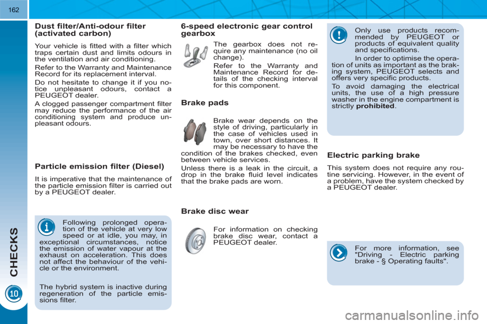 Peugeot 3008 Hybrid 4 2011  Owners Manual CHECKS
162
   
 
 
 
 
 
 
 
Particle emission filter (Diesel) 
 
It is imperative that the maintenance of 
the particle emission ﬁ lter is carried out 
by a PEUGEOT dealer. 
  Following prolonged o