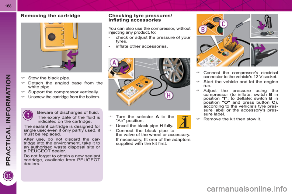 Peugeot 3008 Hybrid 4 2011  Owners Manual PRACTICAL INFORMATION
168
   
Removing the cartridge 
 
 
 
 
�) 
  Stow the black pipe. 
   
�) 
  Detach the angled base from the 
white pipe. 
   
�) 
  Support the compressor vertically. 
   
�) 

