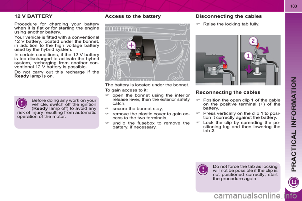 Peugeot 3008 Hybrid 4 2011  Owners Manual PRACTICAL INFORMATION
183
12 V BATTERY 
  Procedure for charging your battery 
when it is ﬂ at or for starting the engine 
using another battery. 
  Your vehicle is ﬁ tted with a conventional 
12 