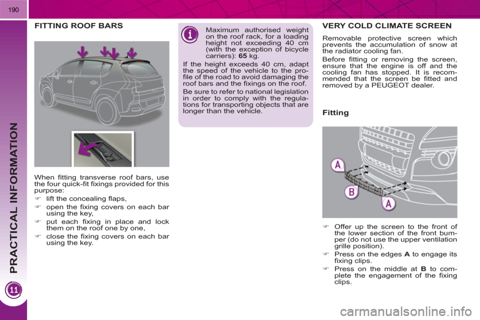Peugeot 3008 Hybrid 4 2011  Owners Manual PRACTICAL INFORMATION
190
VERY COLD CLIMATE SCREEN
  Removable protective screen which 
prevents the accumulation of snow at 
the radiator cooling fan. 
  Before ﬁ tting or removing the screen, 
ens