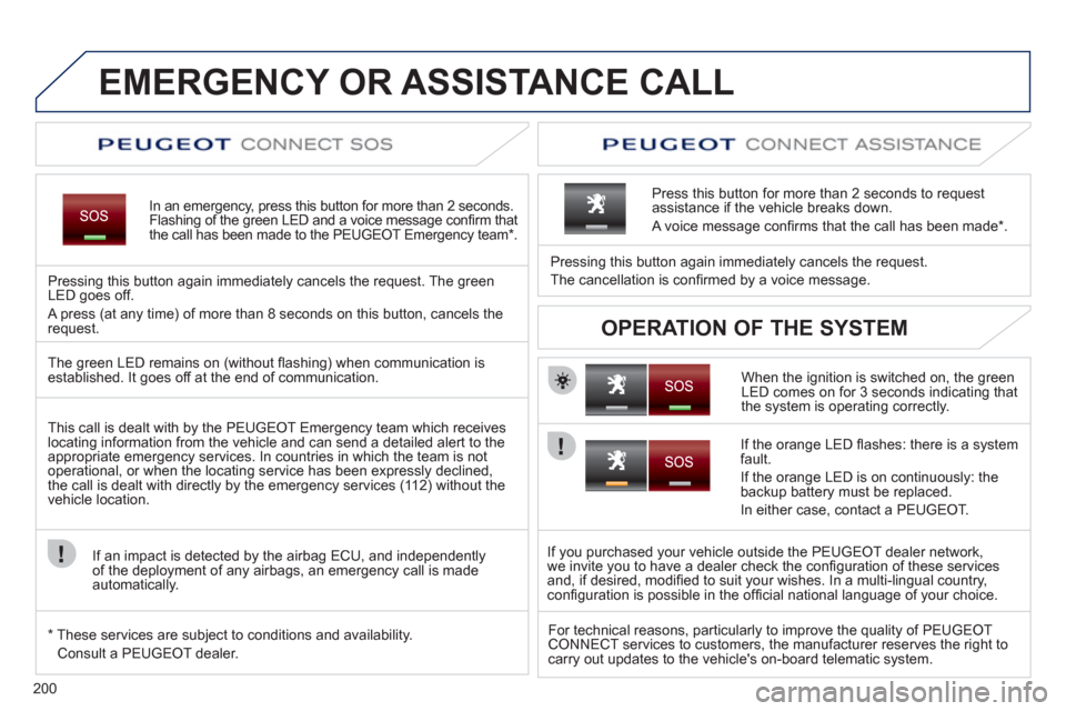 Peugeot 3008 Hybrid 4 2011  Owners Manual 200
EMERGENCY OR ASSISTANCE CALL
In an emergency, press this button for more than 2 seconds.Flashing of the green LED and a voice message conﬁ rm that
the call has been made to the PEUGEOT Emergency