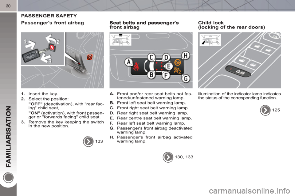 Peugeot 3008 Hybrid 4 2011  Owners Manual   PASSENGER SAFETY 
   
Passen
gers front airbag
 
 
 
1. 
  Insert the key. 
   
2. 
  Select the position:  
   "OFF" 
 (deactivation), with "rear fac-
ing" child seat,  
   "ON" 
 (activation), wi