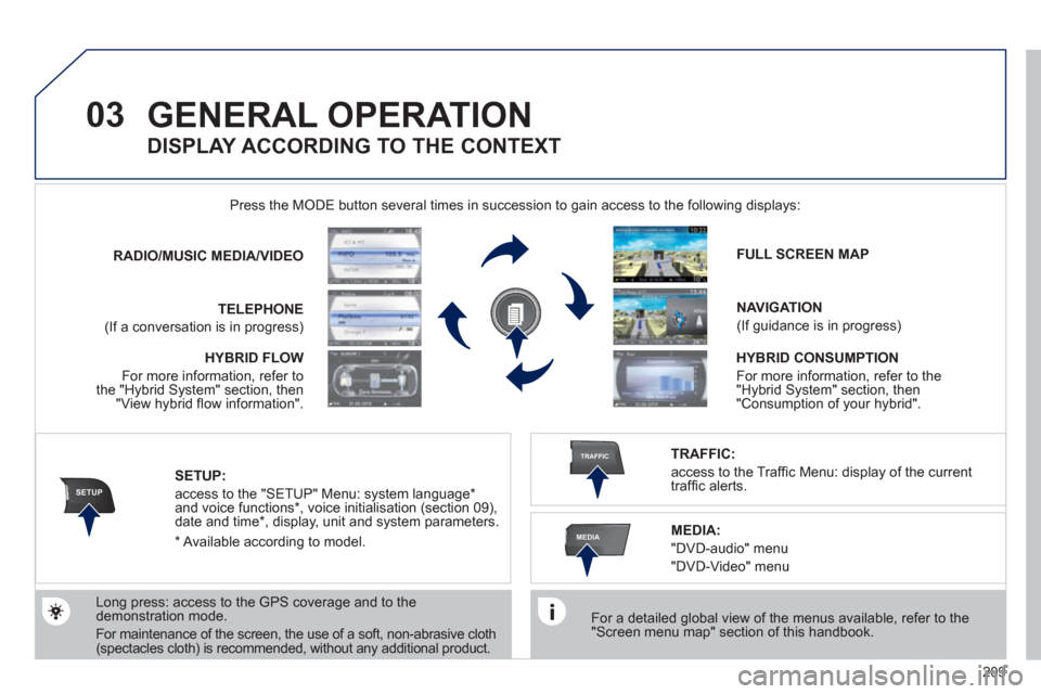 Peugeot 3008 Hybrid 4 2011  Owners Manual 209
03
SETUP
TRAFFIC
MEDIA
GENERAL OPERATION 
   
For a detailed global view of the menus available, refer to the "Screen menu map" section of this handbook.  
    Press the M
ODE button several times