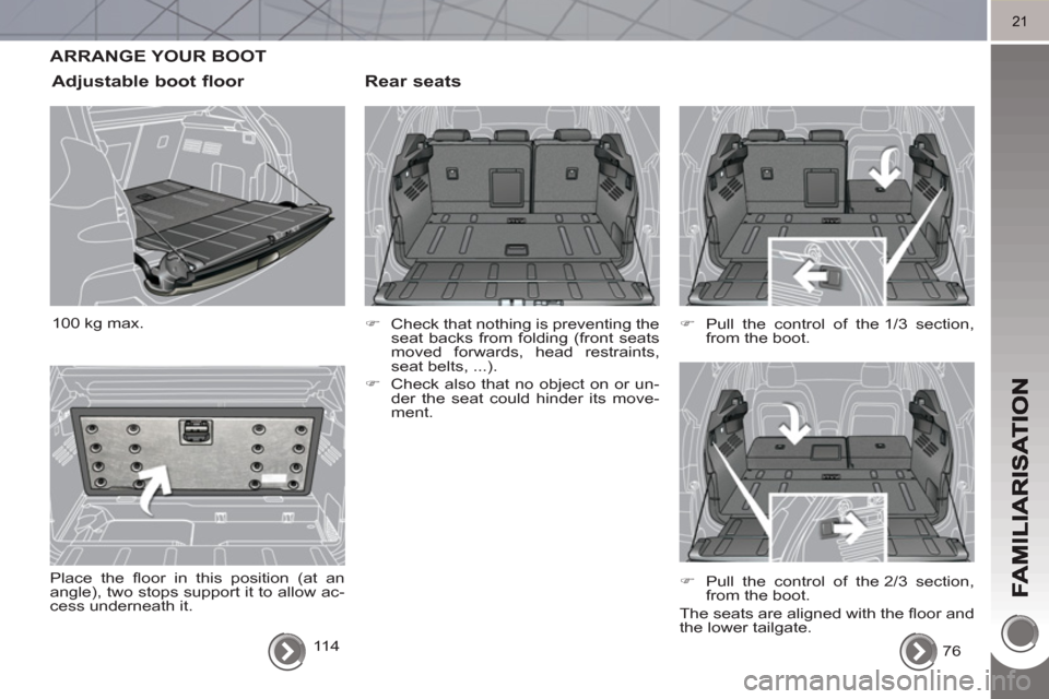 Peugeot 3008 Hybrid 4 2011 Owners Guide 21
ARRANGE YOUR BOOT 
   
Rear seats
 
 
 
�) 
  Check that nothing is preventing the 
seat backs from folding (front seats 
moved forwards, head restraints, 
seat belts, ...). 
   
�) 
  Check also t