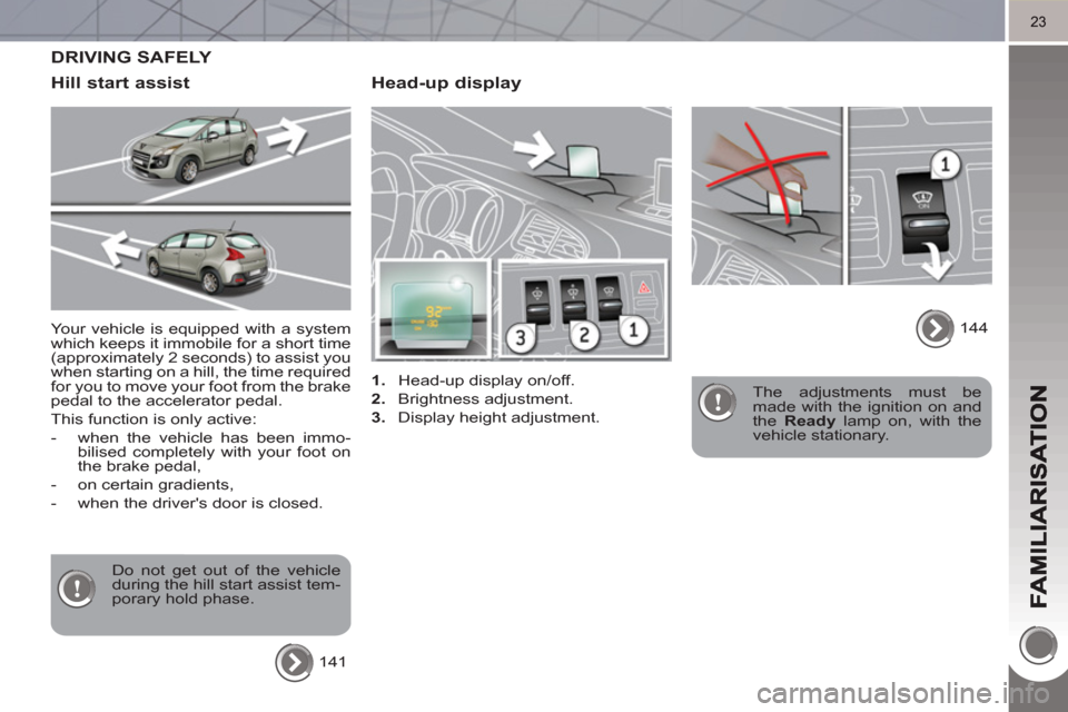 Peugeot 3008 Hybrid 4 2011 Owners Guide 23
   
Head-up display 
 
 
 
1. 
  Head-up display on/off. 
   
2. 
 Brightness adjustment. 
   
3. 
  Display height adjustment.     
The adjustments must be 
made with the ignition on and 
the  Rea