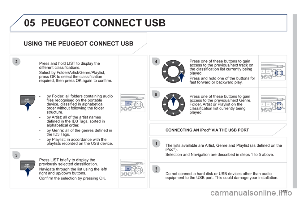 Peugeot 3008 Hybrid 4 2011  Owners Manual 255
05
42
3
1
5
PEUGEOT CONNECT USB 
   
USING THE PEUGEOT CONNECT USB 
 
 
Press LIST brieﬂ y to display thepreviously selected classiﬁ cation. 
  Navi
gate through the list using the left/right 