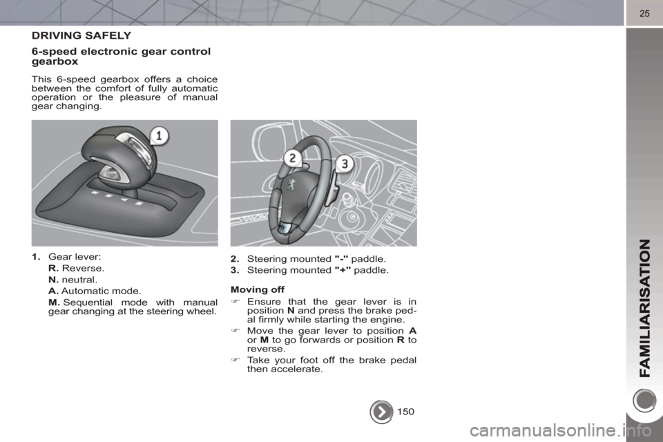 Peugeot 3008 Hybrid 4 2011  Owners Manual 25
  150  
 
DRIVING SAFELY 
6-speed electronic 
gear controlgearbox 
   
This 6-speed gearbox offers a choice 
between the comfort of fully automatic 
operation or the pleasure of manual 
gear changi