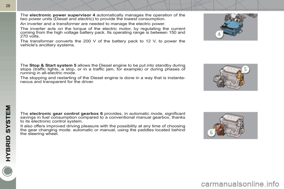 Peugeot 3008 Hybrid 4 2011  Owners Manual 28
   
The  electronic power 
  supervisor 
  4 
 automatically manages the operation of the 
two power units (Diesel and electric) to provide the lowest consumption. 
  An inverter and a transformer 