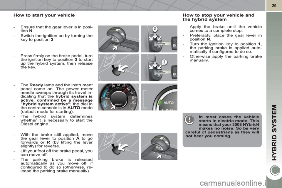 Peugeot 3008 Hybrid 4 2011  Owners Manual How to start your vehicle 
   
 
-   Ensure that the gear lever is in posi-
tion  N 
. 
   
-   Switch the ignition on by turning the 
key to position  2 
. 
   
-  Press ﬁ rmly on the brake pedal, 