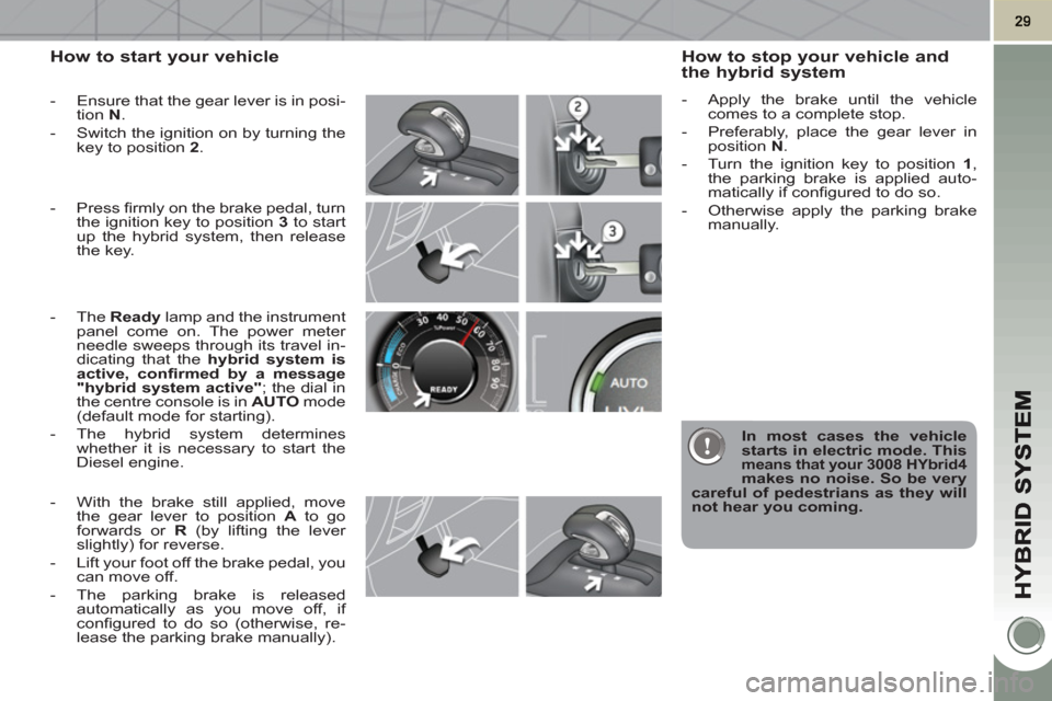 Peugeot 3008 Hybrid 4 2011 Owners Guide How to start your vehicle 
   
 
-   Ensure that the gear lever is in posi-
tion  N 
. 
   
-   Switch the ignition on by turning the 
key to position  2 
. 
   
-  Press ﬁ rmly on the brake pedal, 