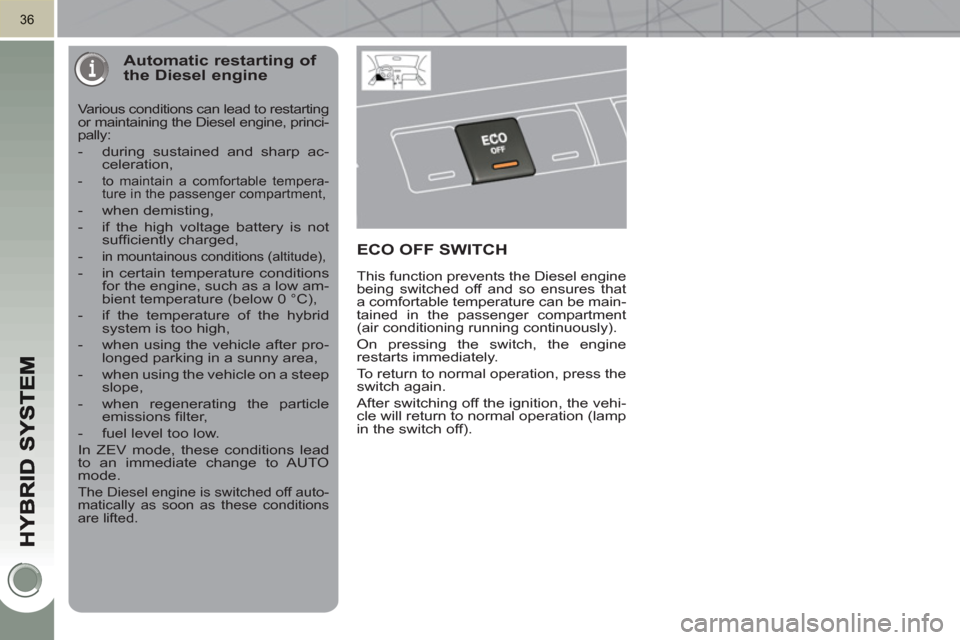 Peugeot 3008 Hybrid 4 2011 Owners Guide 36
Automatic restarting of the Diesel engine
  Various conditions can lead to restarting 
or maintaining the Diesel engine, princi-
pally: 
   
 
-   during sustained and sharp ac-
celeration ,
 
 
- 