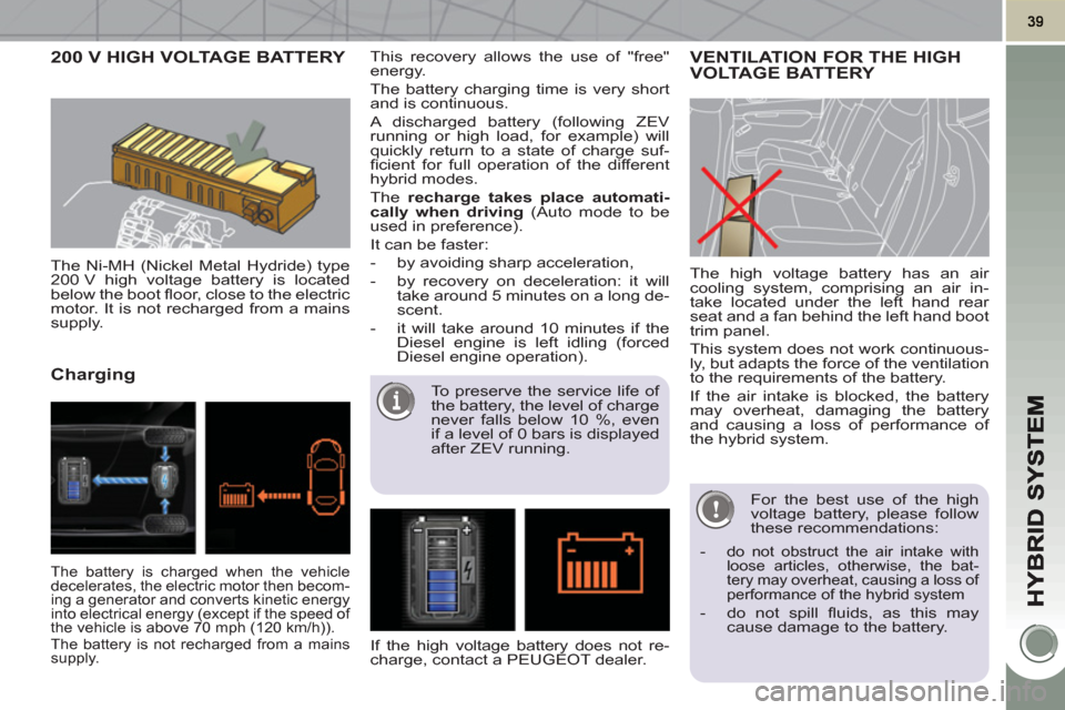 Peugeot 3008 Hybrid 4 2011 Service Manual 200 V HIGH VOLTAGE BATTERY 
   
The Ni-MH (Nickel Metal Hydride) type 
200 V high voltage battery is located 
below the boot ﬂ oor, close to the electric 
motor. It is not recharged from a mains 
su