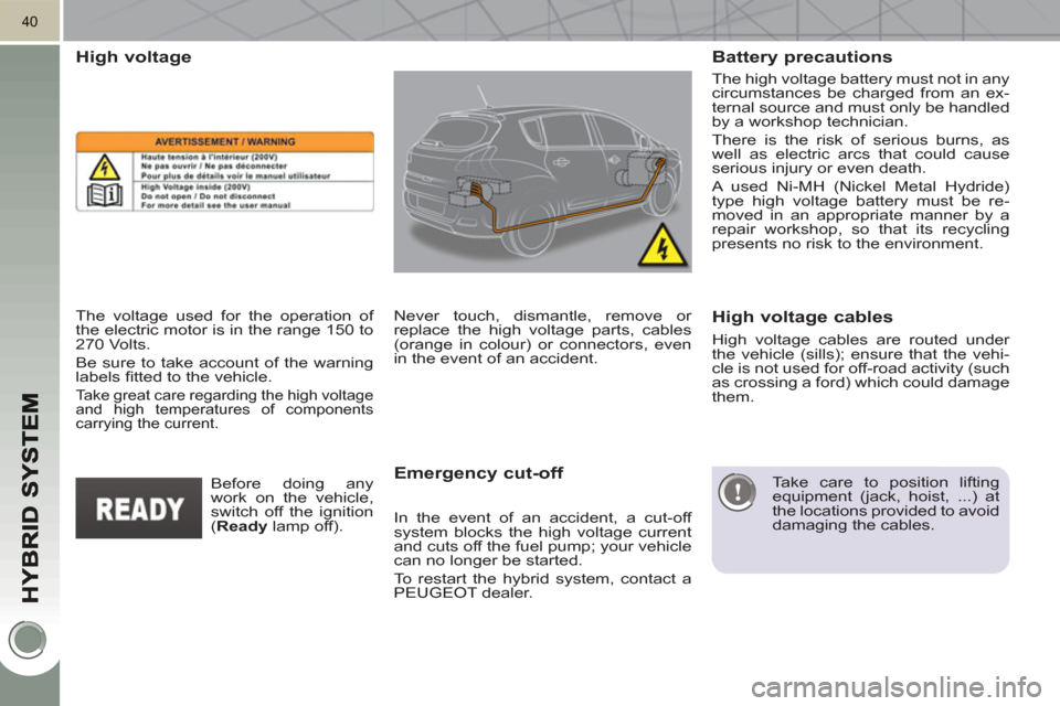 Peugeot 3008 Hybrid 4 2011 Service Manual 40
   
The high voltage battery must not in any 
circumstances be charged from an ex-
ternal source and must only be handled 
by a workshop technician. 
  There is the risk of serious burns, as 
well 