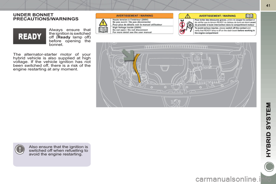 Peugeot 3008 Hybrid 4 2011 Service Manual    
Also ensure that the ignition is 
switched off when refuelling to 
avoid the engine restarting.  
 
UNDER BONNETPRECAUTIONS/WARNINGS  
 
The alternator-starter motor of your 
hybrid vehicle is als