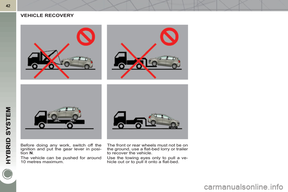 Peugeot 3008 Hybrid 4 2011  Owners Manual VEHICLE RECOVERY 
   
Before doing any work, switch off the 
ignition and put the gear lever in posi-
tion  N 
. 
  The vehicle can be pushed for around 
10 metres maximum.   The front or rear wheels 