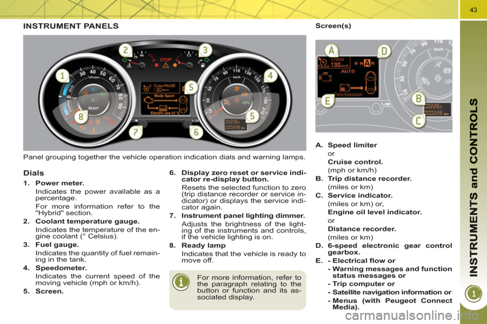 Peugeot 3008 Hybrid 4 2011 Service Manual 43
  Panel grouping together the vehicle operation indication dials and warning lamps. 
INSTRUMENT PANELS 
 
For more information, refer to 
the paragraph relating to the 
button or function and its a