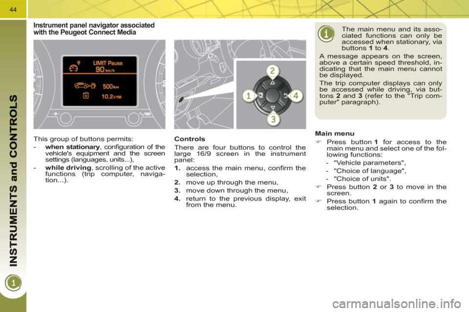 Peugeot 3008 Hybrid 4 2011 Service Manual 44
  The main menu and its asso-
ciated functions can only be 
accessed when stationary, via 
buttons  1 
 to  4 
.  
A message appears on the screen, 
above a certain speed threshold, in-
dicating th