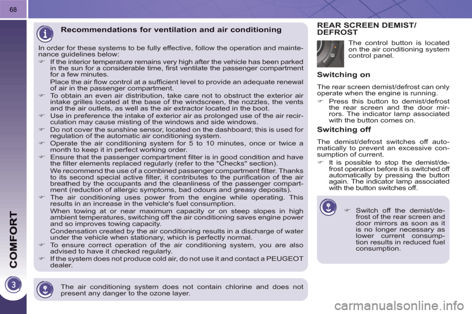 Peugeot 3008 Hybrid 4 2011  Owners Manual 68
   
The air conditioning system does not contain chlorine and does not 
present any danger to the ozone layer.  
 
Recommendations for ventilation and air conditioning 
 
In order for these systems