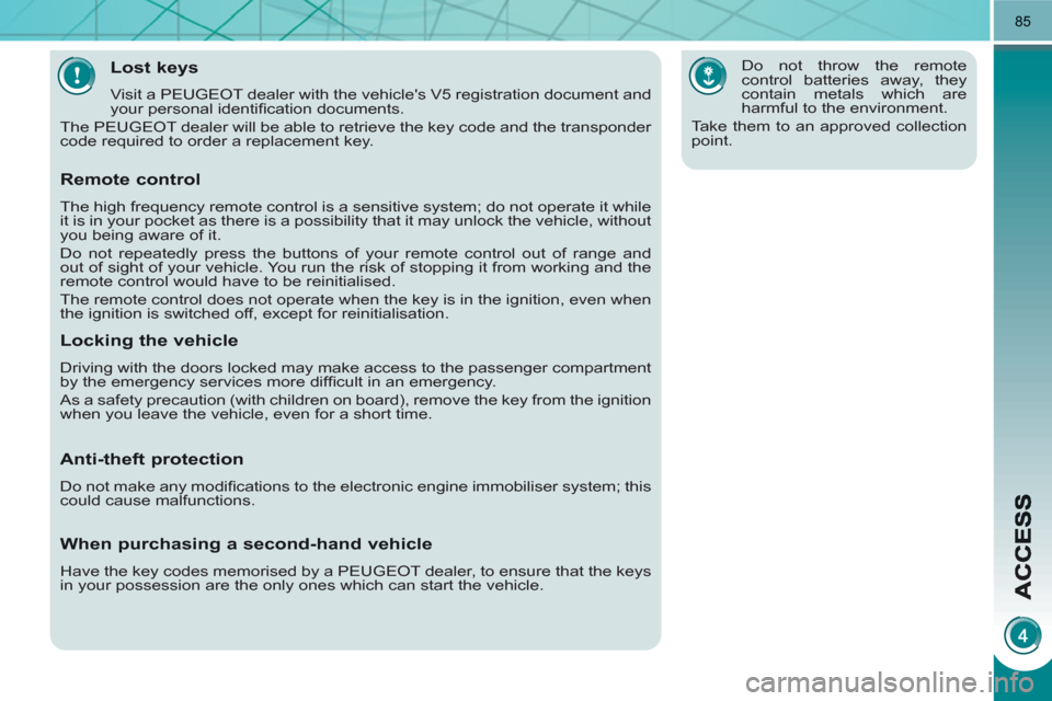 Peugeot 3008 Hybrid 4 2011 Manual Online 85
Lost keys
  Visit a PEUGEOT dealer with the vehicles V5 registration document and 
your personal identiﬁ cation documents. 
  The PEUGEOT dealer will be able to retrieve the key code and the tra