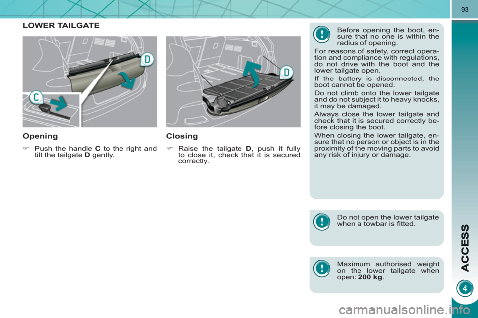 Peugeot 3008 Hybrid 4 2011  Owners Manual 93
LOWER TAILGATE
Openin
g 
   
 
�) 
  Push the handle  C 
 to the right and 
tilt the tailgate  D 
 gently.  
 
 
 
Closing 
 
 
 
�) 
  Raise the tailgate  D 
, push it fully 
to close it, check th