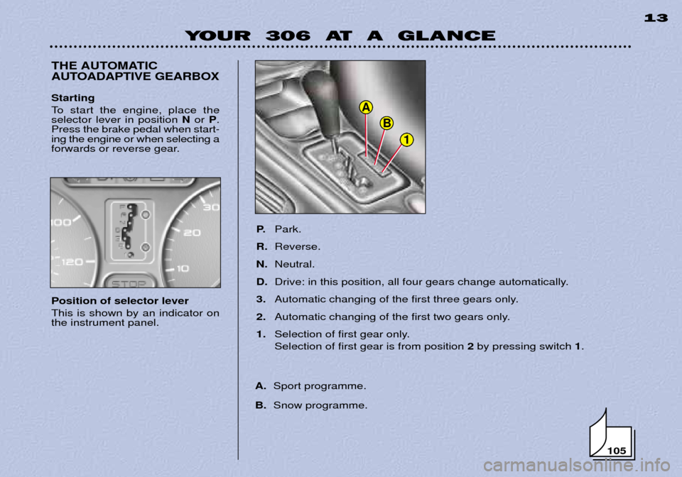 Peugeot 306 Break 2002 User Guide YOUR  306  AT  A  GLANCE13
105
THE AUTOMATIC 
AUTOADAPTIVE GEARBOX
P.
Park.
R. Reverse.
N. Neutral.
D. Drive: in this position, all four gears change automatically.
3. Automatic changing of the first 
