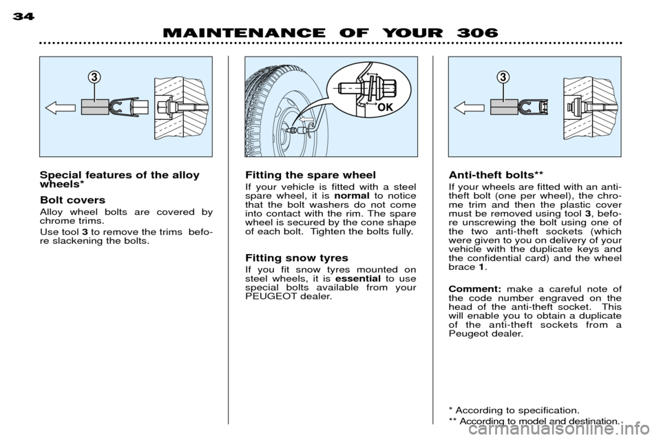 Peugeot 306 Break 2002 Owners Guide MAINTENANCE OF YOUR 306
34
Special features of the alloy wheels* Bolt covers Alloy wheel bolts are covered by chrome trims. Use tool
3to remove the trims befo-
re slackening the bolts. Anti-thef Peugeot 306 Break 2002 Owners Guide MAINTENANCE OF YOUR 306
34
Special features of the alloy wheels* Bolt covers Alloy wheel bolts are covered by chrome trims. Use tool
3to remove the trims befo-
re slackening the bolts. Anti-thef
