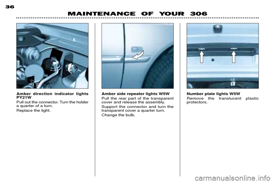 Peugeot 306 Break 2002 Owners Manual MAINTENANCE OF YOUR 306
36
Amber direction indicator lights PY21W
Pull out the connector. Turn the holder a quarter of a turn. Replace the light. Amber side repeater lights W5WPull the rear part Peugeot 306 Break 2002 Owners Manual MAINTENANCE OF YOUR 306
36
Amber direction indicator lights PY21W
Pull out the connector. Turn the holder a quarter of a turn. Replace the light. Amber side repeater lights W5WPull the rear part