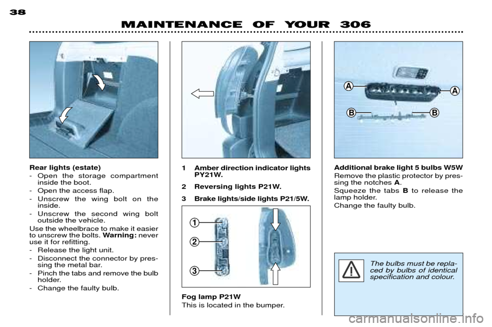 Peugeot 306 Break 2002 Owners Manual MAINTENANCE OF YOUR 306
38
Rear lights (estate)
- Open the storage compartment
inside the boot.
- Open the access flap.
- Unscrew the wing bolt on the inside.
- Unscrew the second wing bolt outsid Peugeot 306 Break 2002 Owners Manual MAINTENANCE OF YOUR 306
38
Rear lights (estate)
- Open the storage compartment
inside the boot.
- Open the access flap.
- Unscrew the wing bolt on the inside.
- Unscrew the second wing bolt outsid