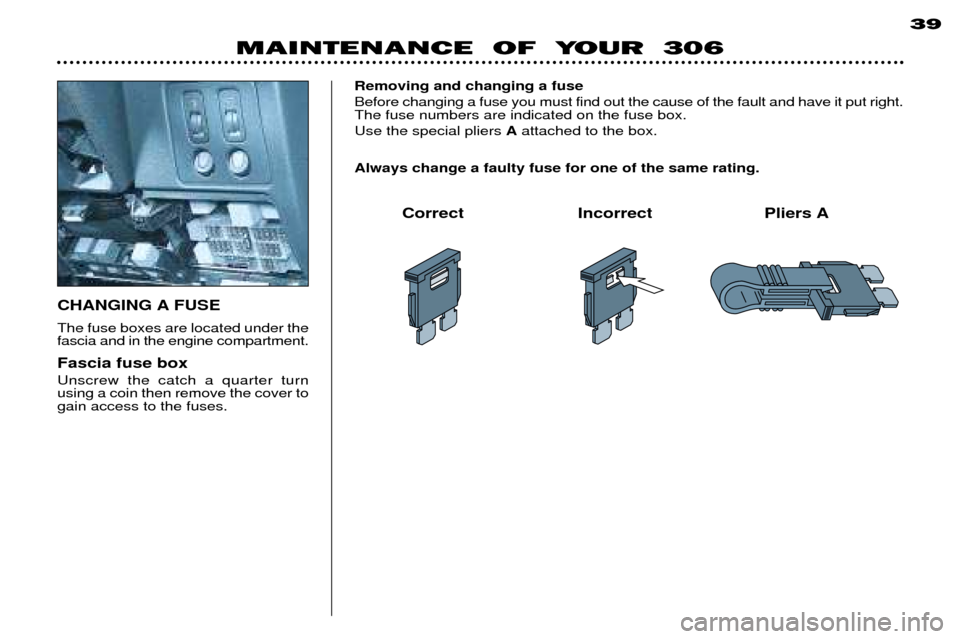 Peugeot 306 Break 2002  Owners Manual MAINTENANCE  OF  YOUR  30639
CHANGING A FUSE The fuse boxes are located under the fascia and in the engine compartment. Fascia fuse box Unscrew the catch a quarter turn using a coin then remove the co