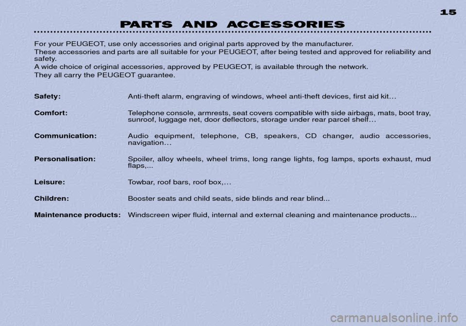 Peugeot 306 Break 2002  Owners Manual PARTS AND ACCESSORIES 15
For your PEUGEOT, use only accessories and original parts approved by the manufacturer.  
These accessories and parts are all suitable for your PEUGEOT, after being tested and
