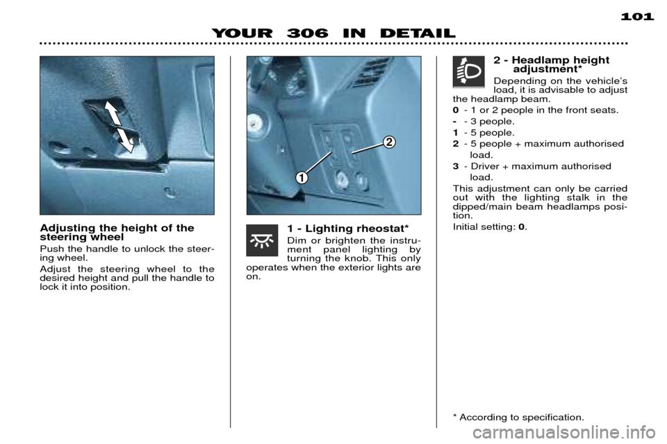 Peugeot 306 Break 2002 Owners Manual 101
YOUR 306 IN DETAIL
Adjusting the height of the steering wheel Push the handle to unlock the steer- ing wheel. Adjust the steering wheel to the desired height and pull the handle tolock it into Peugeot 306 Break 2002 Owners Manual 101
YOUR 306 IN DETAIL
Adjusting the height of the steering wheel Push the handle to unlock the steer- ing wheel. Adjust the steering wheel to the desired height and pull the handle tolock it into