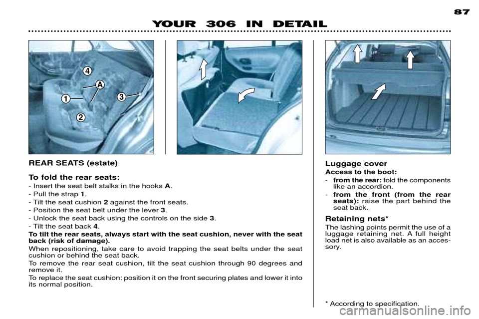 Peugeot 306 Break 2002  Owners Manual 87
Luggage cover Access to the boot: -from the rear: fold the components
like an accordion.
- from the front (from the rear seats): raise the part behind the
seat back.
Retaining nets* The lashing poi