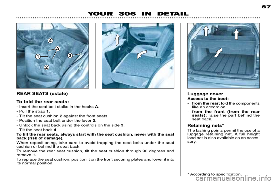 Peugeot 306 Break 2002 Owners Manual 87
Luggage cover Access to the boot: -from the rear: fold the components
like an accordion.
- from the front (from the rear seats): raise the part behind the
seat back.
Retaining nets* The lashing poi Peugeot 306 Break 2002 Owners Manual 87
Luggage cover Access to the boot: -from the rear: fold the components
like an accordion.
- from the front (from the rear seats): raise the part behind the
seat back.
Retaining nets* The lashing poi