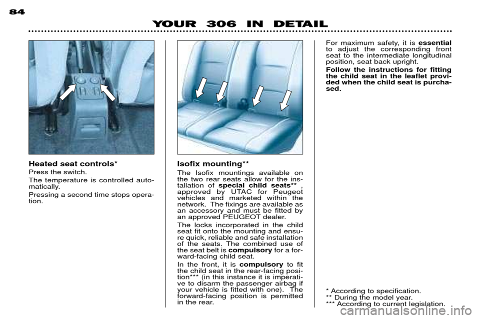 Peugeot 306 Break 2002 User Guide 84
YOUR  306  IN  DETAIL
Heated seat controls* Press the switch.The temperature is controlled auto- 
matically. Pressing a second time stops opera- tion.Isofix mounting** The Isofix mountings availabl