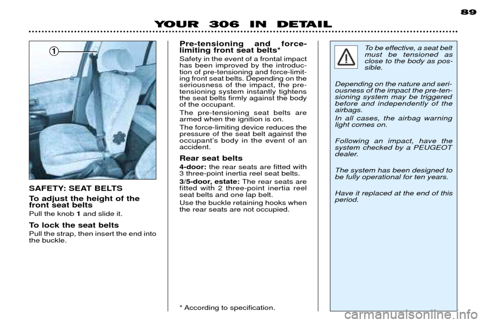 Peugeot 306 Break 2002  Owners Manual 89
YOUR  306  IN  DETAIL
To adjust the height of the front seat belts Pull the knob 1and slide it.
To lock the seat beltsPull the strap, then insert the end into the buckle. Pre-tensioning and force-l