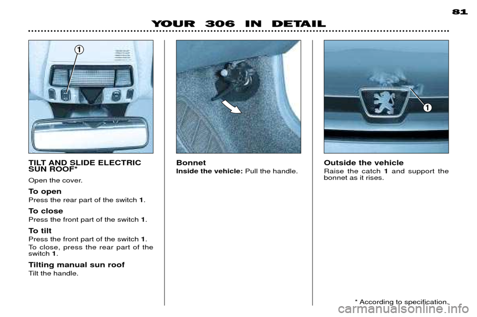 Peugeot 306 Break 2002 Manual PDF YOUR 306 IN DETAIL 81
Bonnet Inside the vehicle:
Pull the handle. Outside the vehicleRaise the catch
1and support the
bonnet as it rises.
1
TILT AND SLIDE ELECTRIC SUN ROOF*
Open the cover.
To op Peugeot 306 Break 2002 Manual PDF YOUR 306 IN DETAIL 81
Bonnet Inside the vehicle:
Pull the handle. Outside the vehicleRaise the catch
1and support the
bonnet as it rises.
1
TILT AND SLIDE ELECTRIC SUN ROOF*
Open the cover.
To op