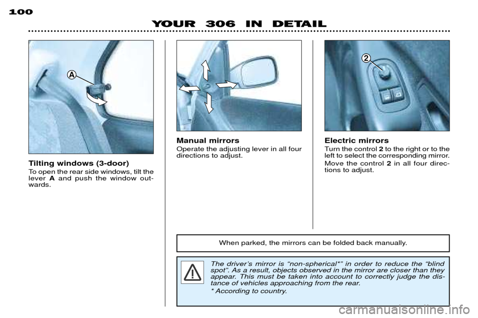 Peugeot 306 Break 2002  Owners Manual YOUR  306  IN  DETAIL
100
Tilting windows (3-door) 
To open the rear side windows, tilt the lever 
Aand push the window out-
wards.
A
The driverÕs mirror is Ònon-spherical*Ó in order to reduce the 