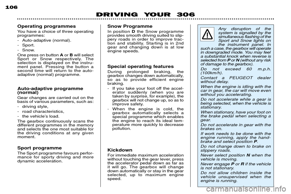 Peugeot 306 Break 2002 Owners Manual DRIVING YOUR 306
106
Any disruption of the system is signalled by thesimultaneous flashing of theSport and Snow lights onthe instrument panel. In
such a case, the gearbox will operate
in downgraded Peugeot 306 Break 2002 Owners Manual DRIVING YOUR 306
106
Any disruption of the system is signalled by thesimultaneous flashing of theSport and Snow lights onthe instrument panel. In
such a case, the gearbox will operate
in downgraded