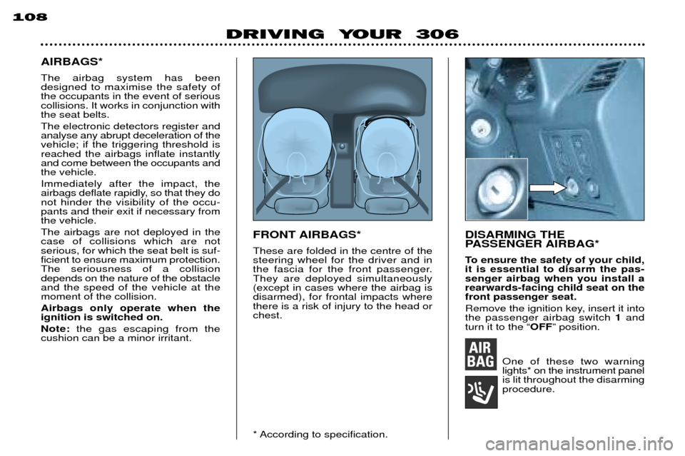 Peugeot 306 Break 2002 User Guide 108
DRIVING YOUR 306
AIRBAGS* The airbag system has been designed to maximise the safety ofthe occupants in the event of seriouscollisions. It works in conjunction withthe seat belts. The electronic Peugeot 306 Break 2002 User Guide 108
DRIVING YOUR 306
AIRBAGS* The airbag system has been designed to maximise the safety ofthe occupants in the event of seriouscollisions. It works in conjunction withthe seat belts. The electronic